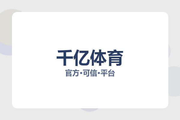 千亿体育彩首页拥有丰富全面的体育赛事内容与实时资讯服务，支持在线观看热门足球篮球比赛、查看即时比分以及浏览专业赛事解读，覆盖英超、西甲、NBA以及热门电竞赛事等多个领域，平台访问速度快，赛事数据同步及时，满足用户多样化的体育内容需求。 logo